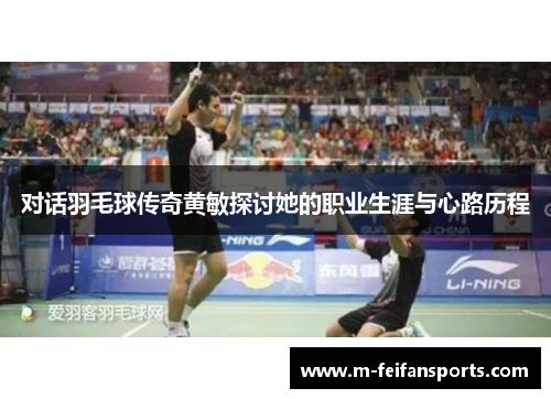 对话羽毛球传奇黄敏探讨她的职业生涯与心路历程