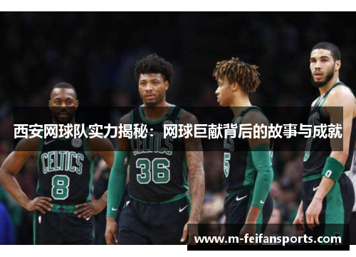 西安网球队实力揭秘：网球巨献背后的故事与成就