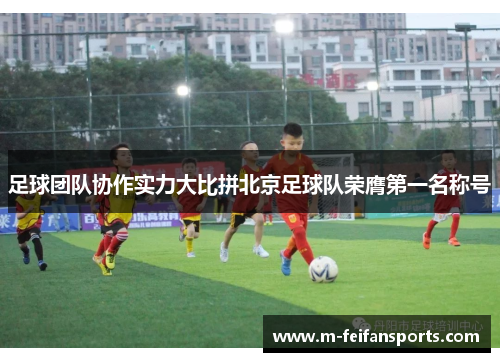 足球团队协作实力大比拼北京足球队荣膺第一名称号