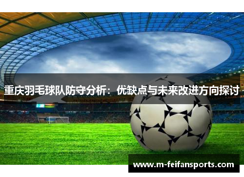 重庆羽毛球队防守分析：优缺点与未来改进方向探讨