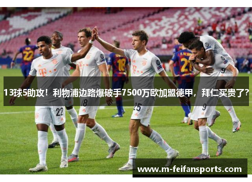 13球5助攻！利物浦边路爆破手7500万欧加盟德甲，拜仁买贵了？