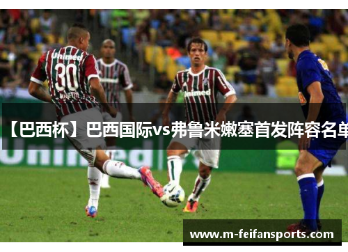 【巴西杯】巴西国际vs弗鲁米嫩塞首发阵容名单