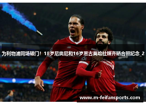 为利物浦同场破门！18岁尼奥尼和16岁恩古莫哈社媒齐晒合照纪念_2