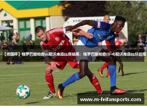 【德国杯】格罗巴斯帕奇vs勒沃库森比赛结果：格罗巴斯帕奇(0-4)勒沃库森比分战报